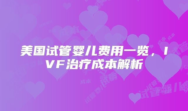 美国试管婴儿费用一览,IVF治疗成本解析