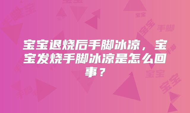 宝宝退烧后手脚冰凉,宝宝发烧手脚冰凉是怎么回事?