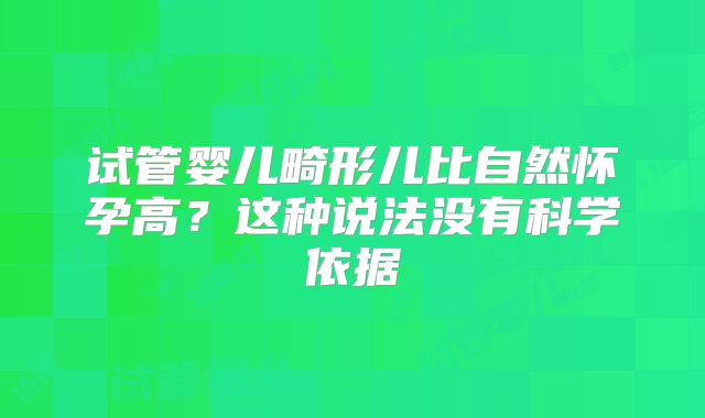 试管婴儿畸形儿比自然怀孕高？这种说法没有科学依据