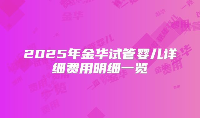 2025年金华试管婴儿详细费用明细一览