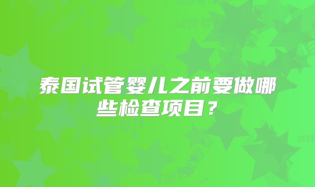 泰国试管婴儿之前要做哪些检查项目？