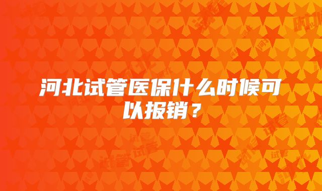 河北试管医保什么时候可以报销？