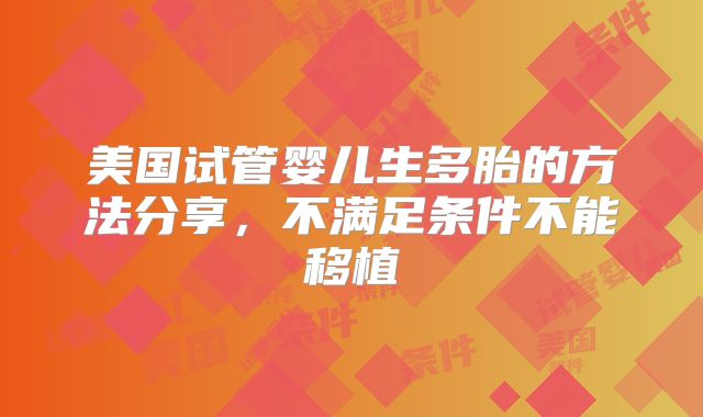 美国试管婴儿生多胎的方法分享,不满足条件不能移植