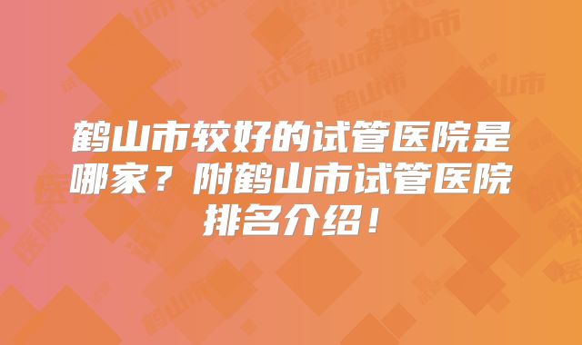 鹤山市较好的试管医院是哪家？附鹤山市试管医院排名介绍！