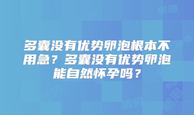 多囊没有优势卵泡根本不用急?多囊没有优势卵泡能自然怀孕吗?