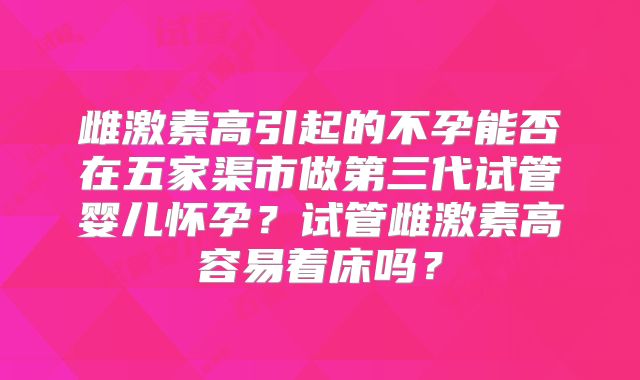 雌激素高引起的不孕能否在五家渠市做第三代试管婴儿怀孕？试管雌激素高容易着床吗？