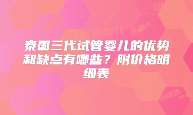 泰国三代试管婴儿的优势和缺点有哪些？附价格明细表