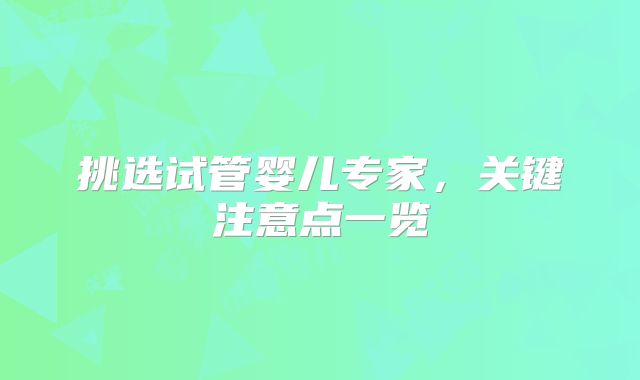 挑选试管婴儿专家，关键注意点一览