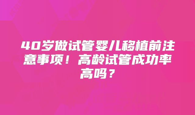 40岁做试管婴儿移植前注意事项！高龄试管成功率高吗？