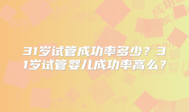 31岁试管成功率多少？31岁试管婴儿成功率高么？