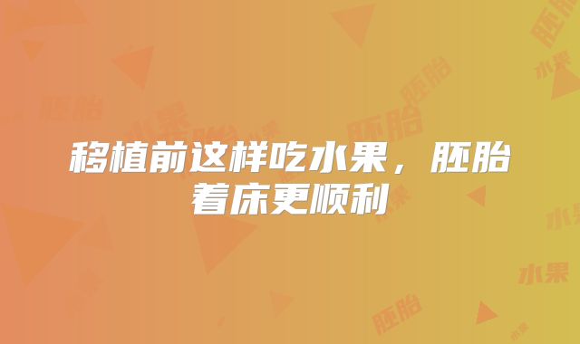 移植前这样吃水果，胚胎着床更顺利