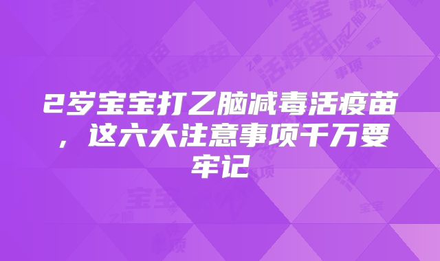 2岁宝宝打乙脑减毒活疫苗,这六大注意事项千万要牢记
