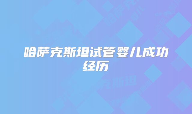 哈萨克斯坦试管婴儿成功经历