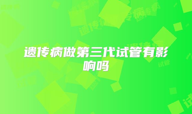 遗传病做第三代试管有影响吗