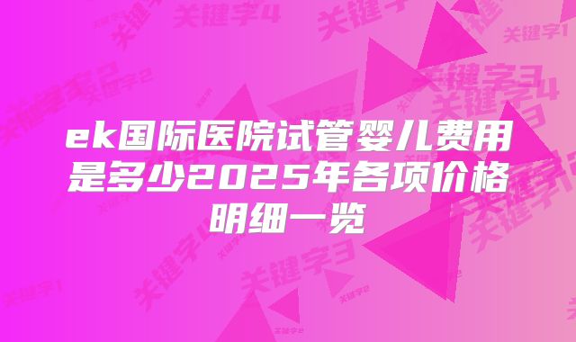 ek国际医院试管婴儿费用是多少2025年各项价格明细一览
