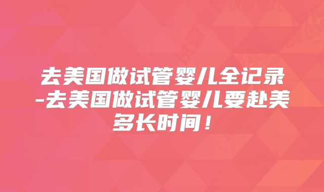 去美国做试管婴儿全记录-去美国做试管婴儿要赴美多长时间!