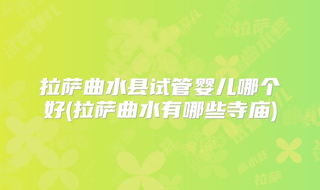 拉萨曲水县试管婴儿哪个好(拉萨曲水有哪些寺庙)