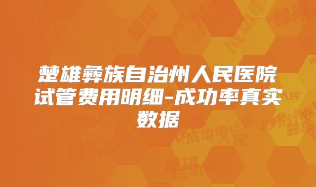 楚雄彝族自治州人民医院试管费用明细-成功率真实数据