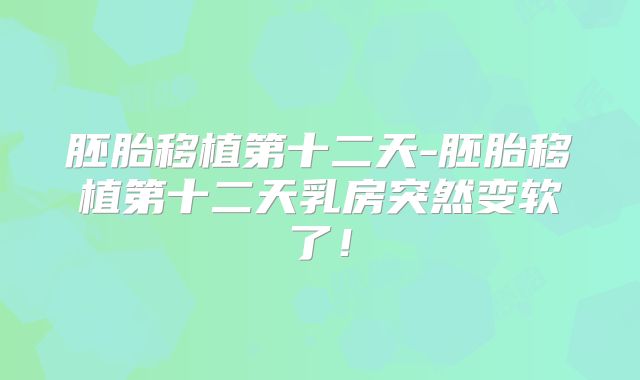 胚胎移植第十二天-胚胎移植第十二天乳房突然变软了!