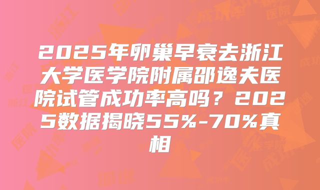 2025年卵巢早衰去浙江大学医学院附属邵逸夫医院试管成功率高吗？2025数据揭晓55%-70%真相