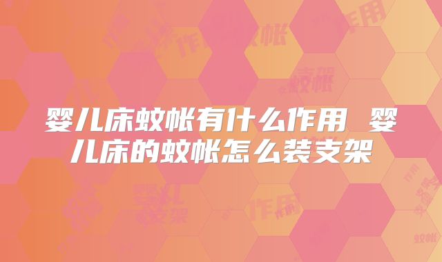 婴儿床蚊帐有什么作用 婴儿床的蚊帐怎么装支架