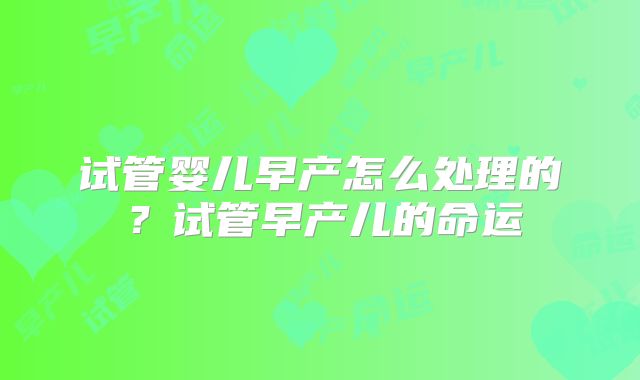 试管婴儿早产怎么处理的？试管早产儿的命运