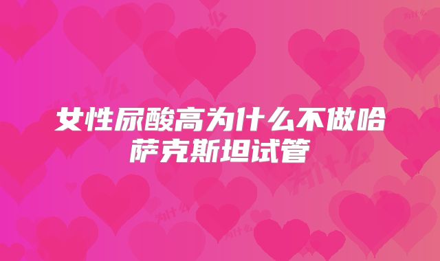 女性尿酸高为什么不做哈萨克斯坦试管