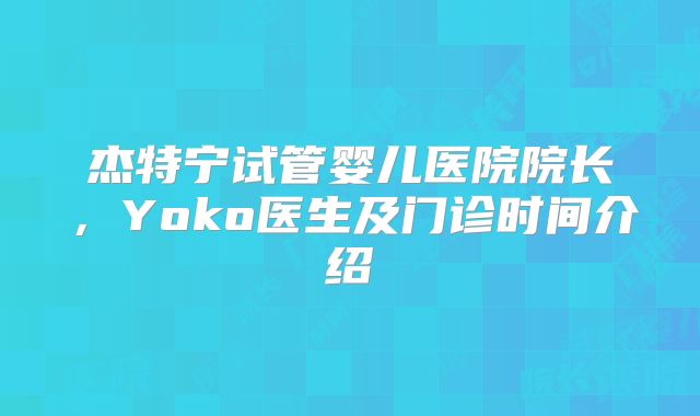 杰特宁试管婴儿医院院长，Yoko医生及门诊时间介绍