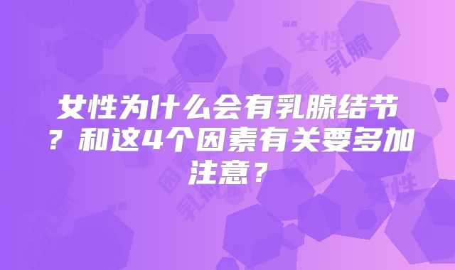 女性为什么会有乳腺结节?和这4个因素有关要多加注意?