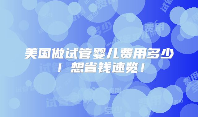 美国做试管婴儿费用多少!想省钱速览!
