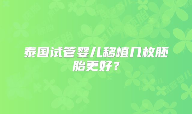泰国试管婴儿移植几枚胚胎更好?