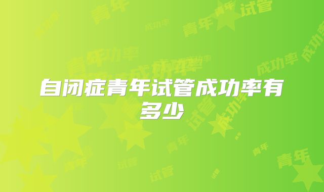 自闭症青年试管成功率有多少