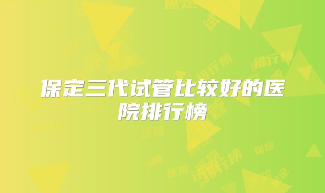 保定三代试管比较好的医院排行榜
