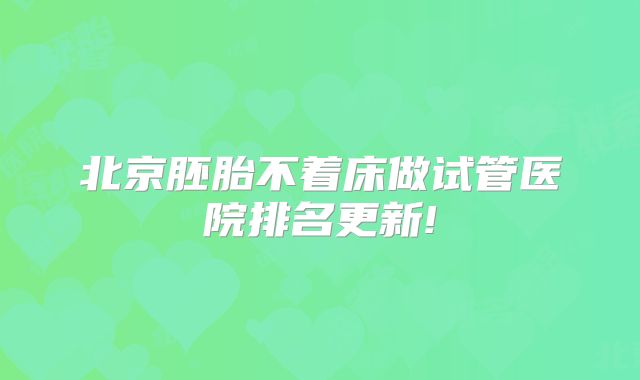 北京胚胎不着床做试管医院排名更新!