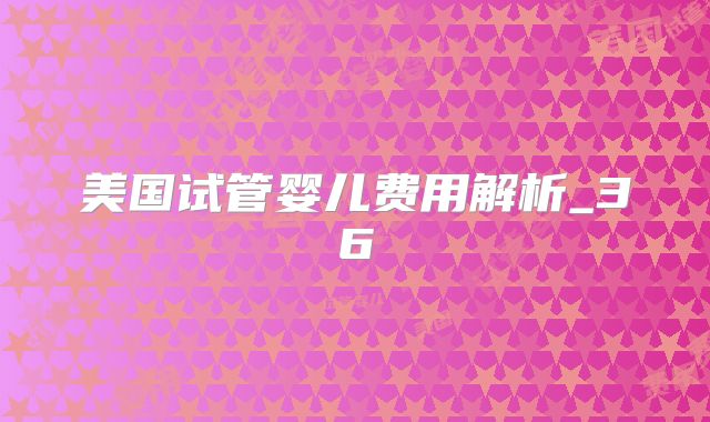 美国试管婴儿费用解析_36