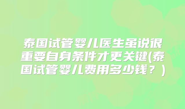 泰国试管婴儿医生虽说很重要自身条件才更关键(泰国试管婴儿费用多少钱？)
