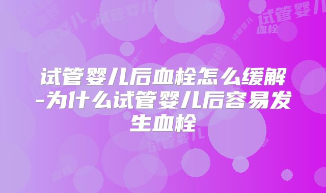 试管婴儿后血栓怎么缓解-为什么试管婴儿后容易发生血栓
