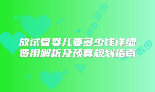 放试管婴儿要多少钱详细费用解析及预算规划指南