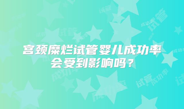 宫颈糜烂试管婴儿成功率会受到影响吗?