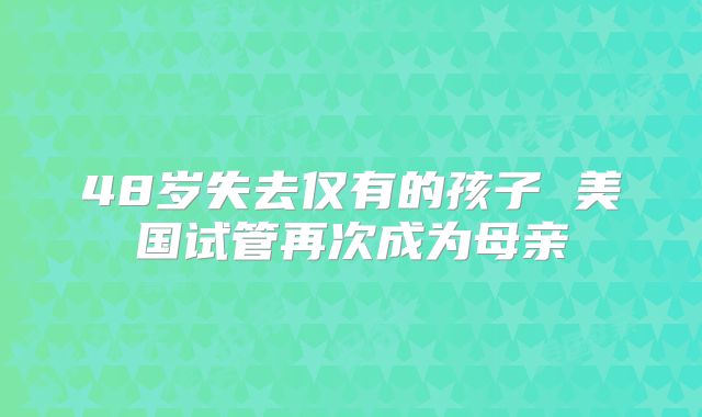 48岁失去仅有的孩子 美国试管再次成为母亲