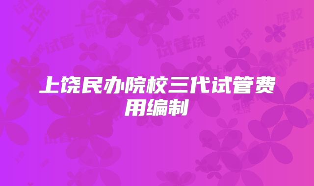上饶民办院校三代试管费用编制