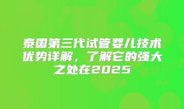 泰国第三代试管婴儿技术优势详解，了解它的强大之处在2025