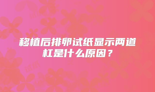 移植后排卵试纸显示两道杠是什么原因？