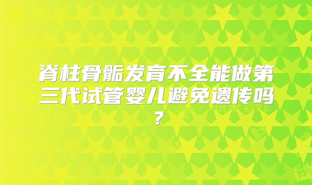 脊柱骨骺发育不全能做第三代试管婴儿避免遗传吗？