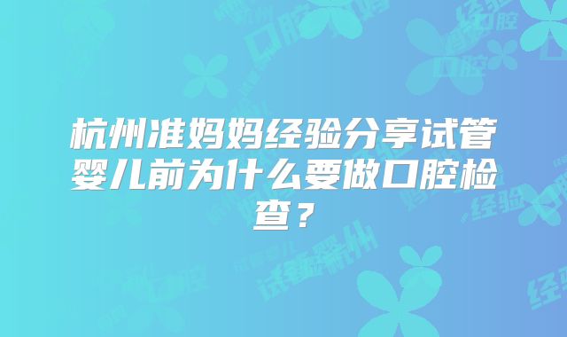 杭州准妈妈经验分享试管婴儿前为什么要做口腔检查？