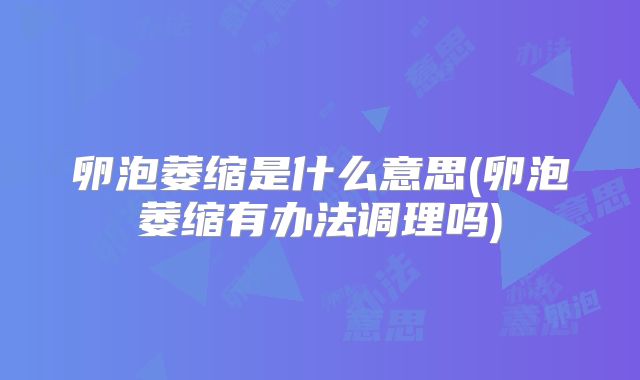 卵泡萎缩是什么意思(卵泡萎缩有办法调理吗)