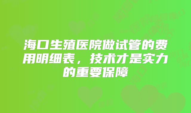 海口生殖医院做试管的费用明细表，技术才是实力的重要保障