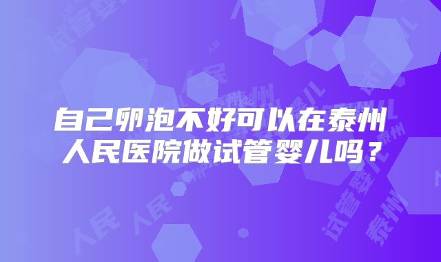 自己卵泡不好可以在泰州人民医院做试管婴儿吗？