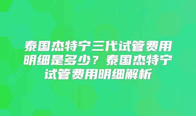 泰国杰特宁三代试管费用明细是多少？泰国杰特宁试管费用明细解析
