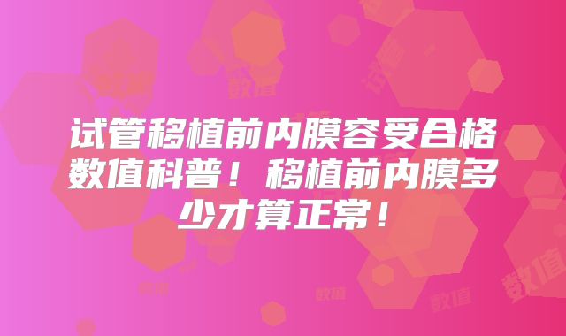 试管移植前内膜容受合格数值科普！移植前内膜多少才算正常！